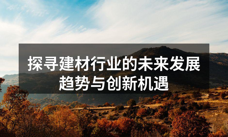 探寻建材行业的未来发展趋势与创新机遇