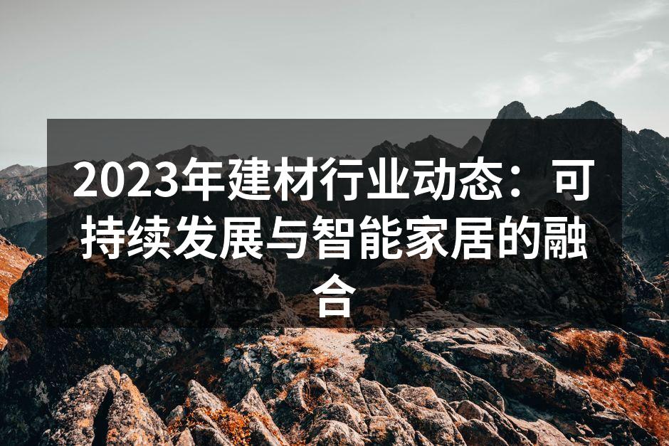 2023年建材行业动态：可持续发展与智能家居的融合